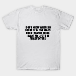 I don’t know where I’m gonna be in five years T-Shirt